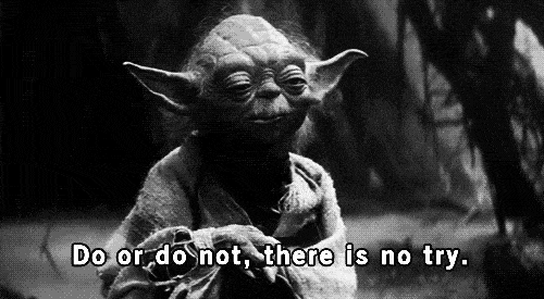 Yoda saying "do, or do not, there is no try."