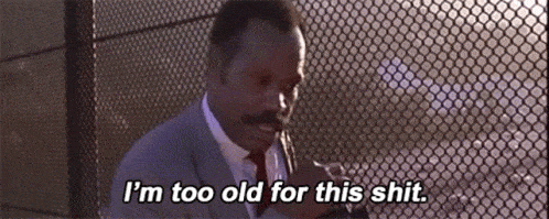 Lethal Weapon gif. "I'm too old for this shit."