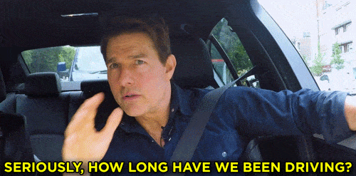 Tom Cruise asking "Seriously, how long have we been driving?"